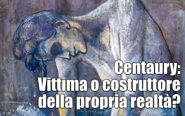 Centaury: Vittima o costruttore della propria realtà? 